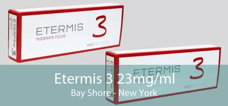 Etermis 3 23mg/ml Bay Shore - New York