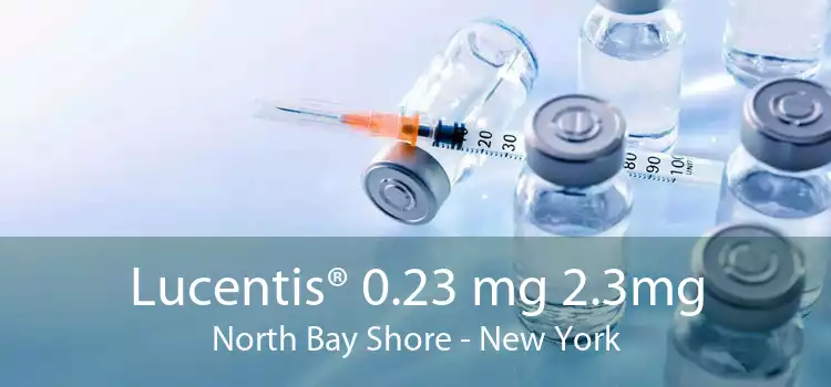 Lucentis® 0.23 mg 2.3mg North Bay Shore - New York