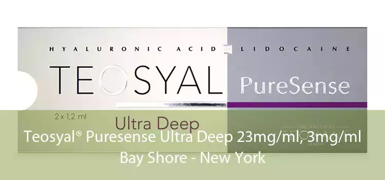 Teosyal® Puresense Ultra Deep 23mg/ml, 3mg/ml Bay Shore - New York